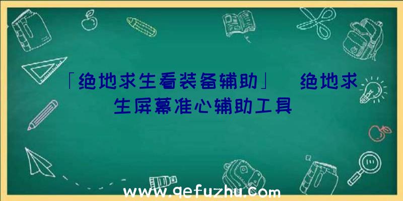 「绝地求生看装备辅助」|绝地求生屏幕准心辅助工具